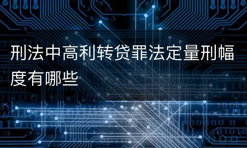 刑法中高利转贷罪法定量刑幅度有哪些