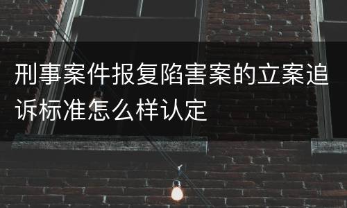 刑事案件报复陷害案的立案追诉标准怎么样认定