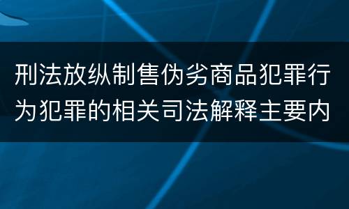 刑法放纵制售伪劣商品犯罪行为犯罪的相关司法解释主要内容