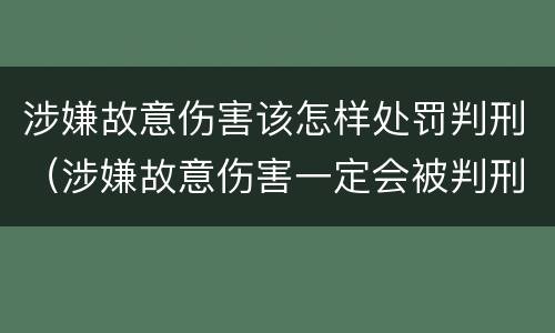 涉嫌故意伤害该怎样处罚判刑（涉嫌故意伤害一定会被判刑吗）