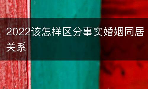 2022该怎样区分事实婚姻同居关系
