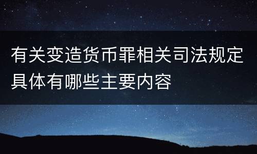 有关变造货币罪相关司法规定具体有哪些主要内容