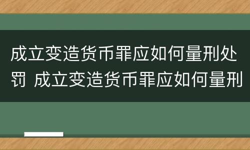 成立变造货币罪应如何量刑处罚 成立变造货币罪应如何量刑处罚案例