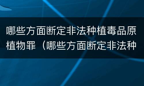 哪些方面断定非法种植毒品原植物罪（哪些方面断定非法种植毒品原植物罪）