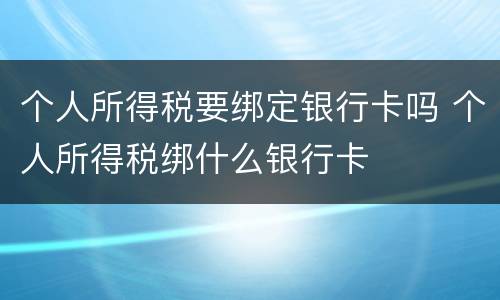 个人所得税要绑定银行卡吗 个人所得税绑什么银行卡