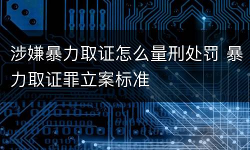涉嫌暴力取证怎么量刑处罚 暴力取证罪立案标准