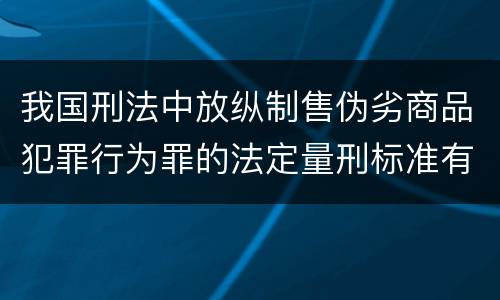 我国刑法中放纵制售伪劣商品犯罪行为罪的法定量刑标准有哪些