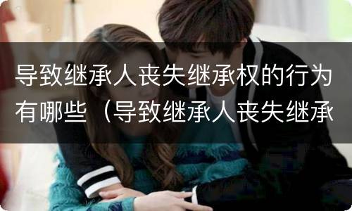 导致继承人丧失继承权的行为有哪些（导致继承人丧失继承权的情形是）