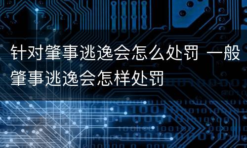 针对肇事逃逸会怎么处罚 一般肇事逃逸会怎样处罚