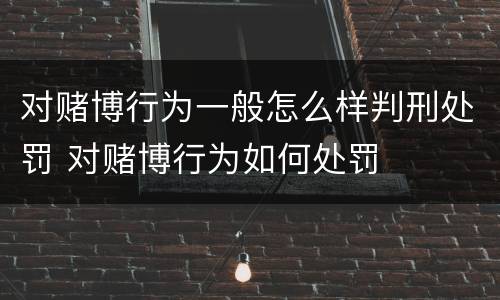 对赌博行为一般怎么样判刑处罚 对赌博行为如何处罚