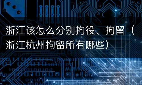 浙江该怎么分别拘役、拘留（浙江杭州拘留所有哪些）
