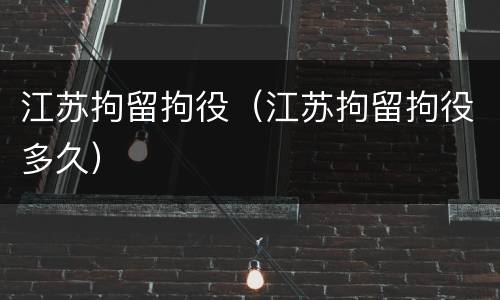 江苏拘留拘役（江苏拘留拘役多久）