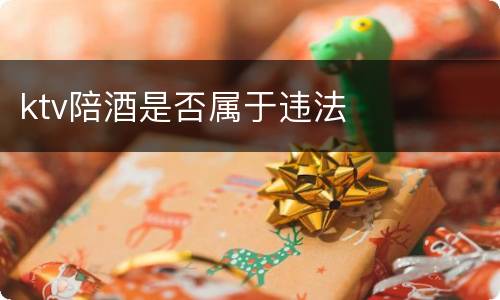 ktv陪酒是否属于违法