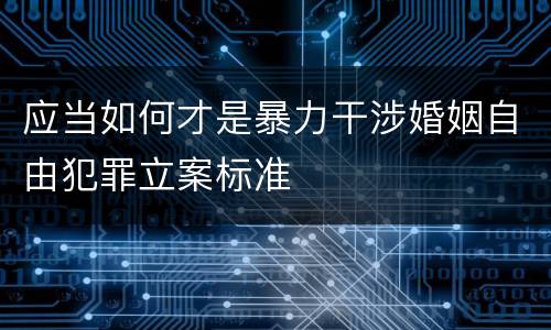 应当如何才是暴力干涉婚姻自由犯罪立案标准