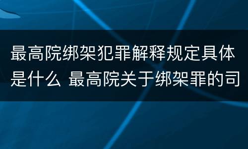 最高院绑架犯罪解释规定具体是什么 最高院关于绑架罪的司法解释