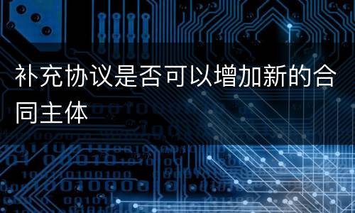 补充协议是否可以增加新的合同主体