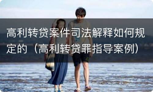 高利转贷案件司法解释如何规定的（高利转贷罪指导案例）