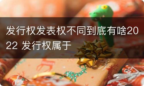 发行权发表权不同到底有啥2022 发行权属于