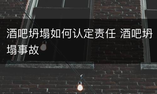 酒吧坍塌如何认定责任 酒吧坍塌事故