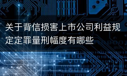 关于背信损害上市公司利益规定定罪量刑幅度有哪些