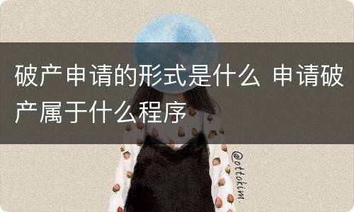 破产申请的形式是什么 申请破产属于什么程序