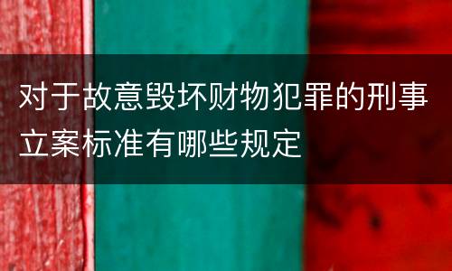 对于故意毁坏财物犯罪的刑事立案标准有哪些规定