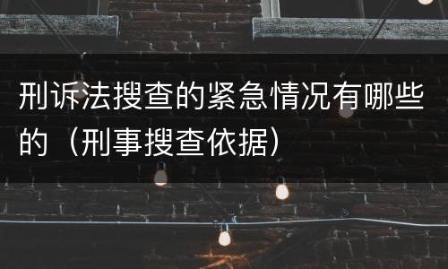 刑诉法搜查的紧急情况有哪些的（刑事搜查依据）
