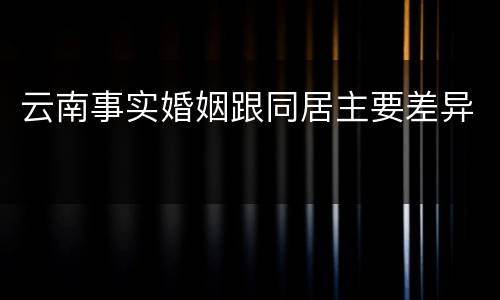 云南事实婚姻跟同居主要差异