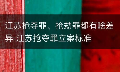 江苏抢夺罪、抢劫罪都有啥差异 江苏抢夺罪立案标准