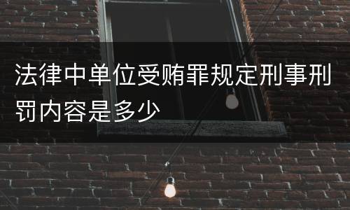 法律中单位受贿罪规定刑事刑罚内容是多少