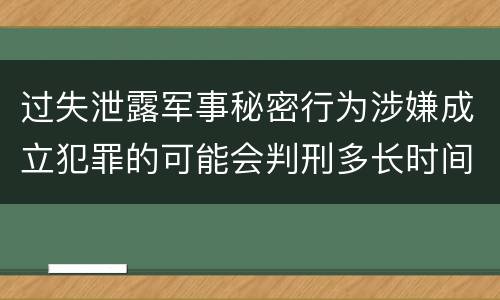 过失泄露军事秘密行为涉嫌成立犯罪的可能会判刑多长时间