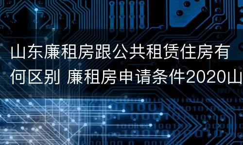 山东廉租房跟公共租赁住房有何区别 廉租房申请条件2020山东