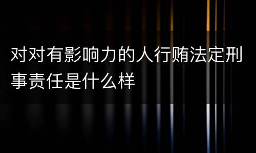 对对有影响力的人行贿法定刑事责任是什么样