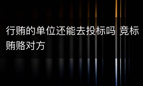 行贿的单位还能去投标吗 竞标贿赂对方