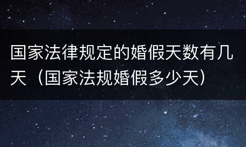 国家法律规定的婚假天数有几天（国家法规婚假多少天）