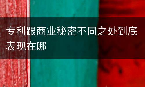 专利跟商业秘密不同之处到底表现在哪