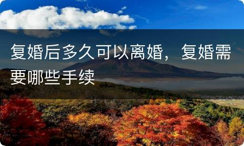复婚后多久可以离婚，复婚需要哪些手续