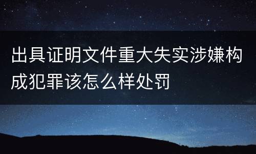 出具证明文件重大失实涉嫌构成犯罪该怎么样处罚