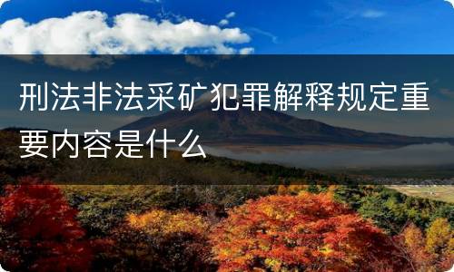 刑法非法采矿犯罪解释规定重要内容是什么