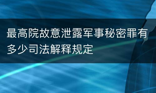 最高院故意泄露军事秘密罪有多少司法解释规定