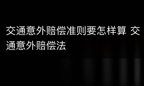 交通意外赔偿准则要怎样算 交通意外赔偿法