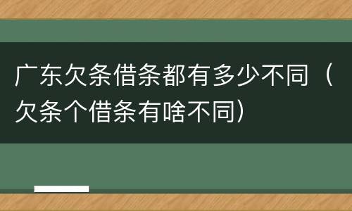广东欠条借条都有多少不同（欠条个借条有啥不同）