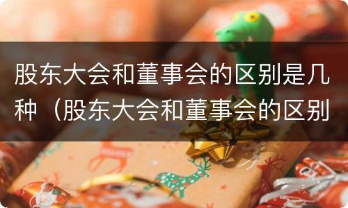 股东大会和董事会的区别是几种（股东大会和董事会的区别是几种法律）
