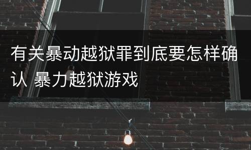 有关暴动越狱罪到底要怎样确认 暴力越狱游戏