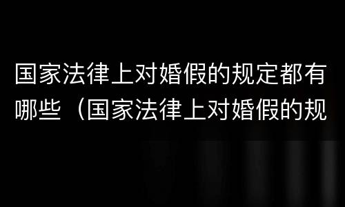 国家法律上对婚假的规定都有哪些（国家法律上对婚假的规定都有哪些呢）