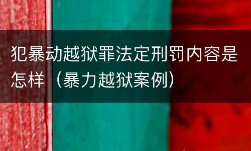 犯暴动越狱罪法定刑罚内容是怎样（暴力越狱案例）