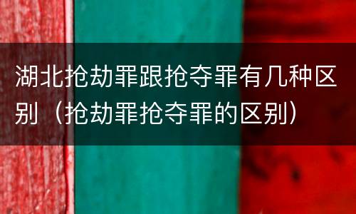 湖北抢劫罪跟抢夺罪有几种区别（抢劫罪抢夺罪的区别）