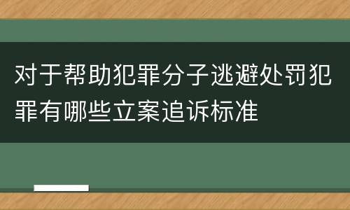 对于帮助犯罪分子逃避处罚犯罪有哪些立案追诉标准