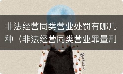 非法经营同类营业处罚有哪几种（非法经营同类营业罪量刑标准）