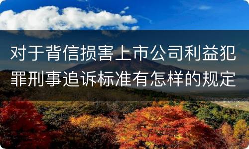 对于背信损害上市公司利益犯罪刑事追诉标准有怎样的规定